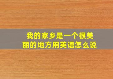 我的家乡是一个很美丽的地方用英语怎么说