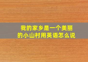 我的家乡是一个美丽的小山村用英语怎么说