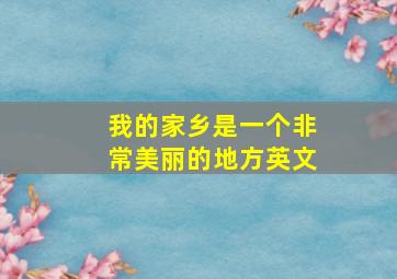 我的家乡是一个非常美丽的地方英文