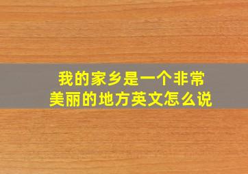 我的家乡是一个非常美丽的地方英文怎么说