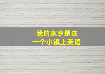 我的家乡是在一个小镇上英语