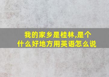 我的家乡是桂林,是个什么好地方用英语怎么说