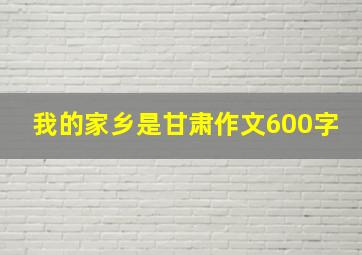 我的家乡是甘肃作文600字