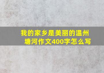 我的家乡是美丽的温州塘河作文400字怎么写