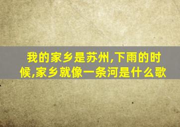 我的家乡是苏州,下雨的时候,家乡就像一条河是什么歌