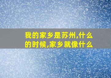 我的家乡是苏州,什么的时候,家乡就像什么