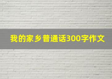 我的家乡普通话300字作文