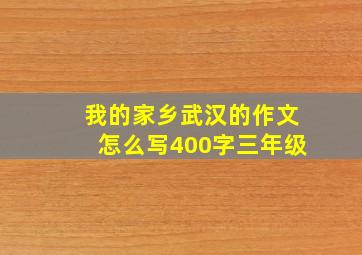 我的家乡武汉的作文怎么写400字三年级