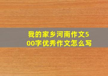 我的家乡河南作文500字优秀作文怎么写