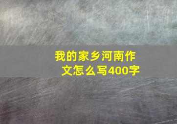 我的家乡河南作文怎么写400字