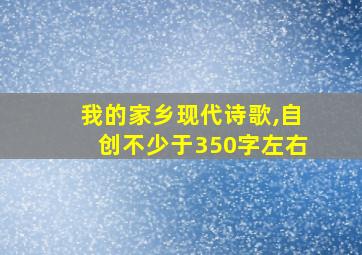 我的家乡现代诗歌,自创不少于350字左右