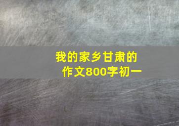 我的家乡甘肃的作文800字初一