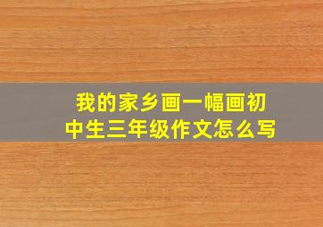 我的家乡画一幅画初中生三年级作文怎么写