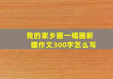 我的家乡画一幅画新疆作文300字怎么写