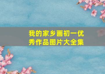 我的家乡画初一优秀作品图片大全集