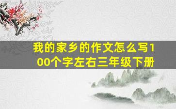 我的家乡的作文怎么写100个字左右三年级下册