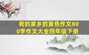 我的家乡的景色作文800字作文大全四年级下册