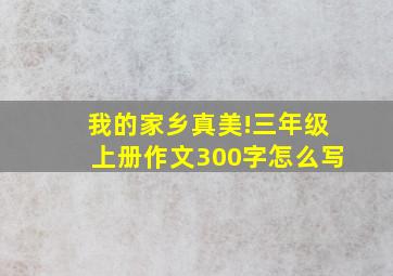 我的家乡真美!三年级上册作文300字怎么写