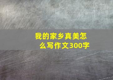 我的家乡真美怎么写作文300字