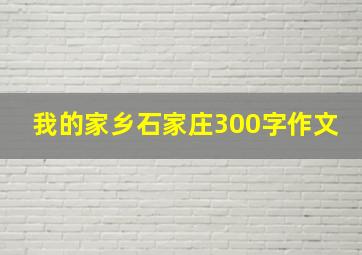 我的家乡石家庄300字作文