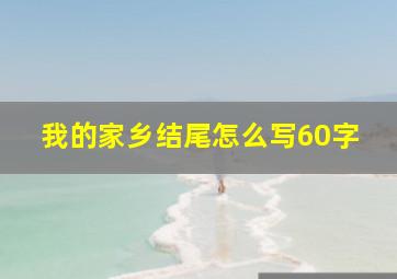 我的家乡结尾怎么写60字