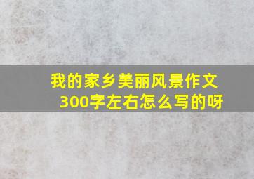 我的家乡美丽风景作文300字左右怎么写的呀