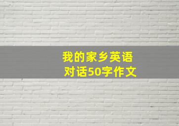 我的家乡英语对话50字作文