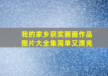 我的家乡获奖画画作品图片大全集简单又漂亮