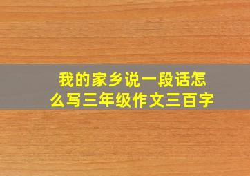 我的家乡说一段话怎么写三年级作文三百字