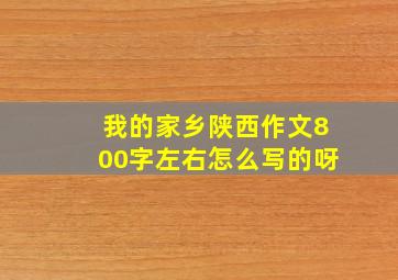 我的家乡陕西作文800字左右怎么写的呀