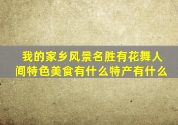 我的家乡风景名胜有花舞人间特色美食有什么特产有什么