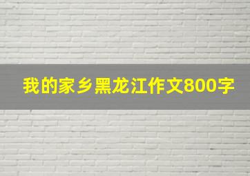 我的家乡黑龙江作文800字