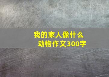 我的家人像什么动物作文300字