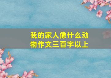 我的家人像什么动物作文三百字以上