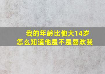 我的年龄比他大14岁怎么知道他是不是喜欢我