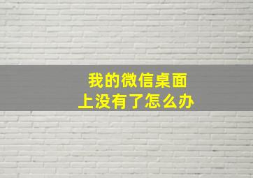 我的微信桌面上没有了怎么办