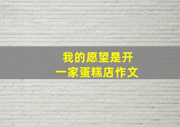 我的愿望是开一家蛋糕店作文