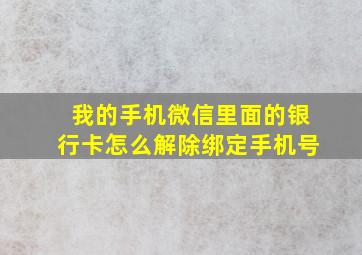 我的手机微信里面的银行卡怎么解除绑定手机号