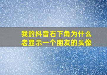 我的抖音右下角为什么老显示一个朋友的头像