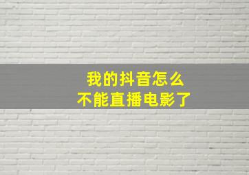 我的抖音怎么不能直播电影了