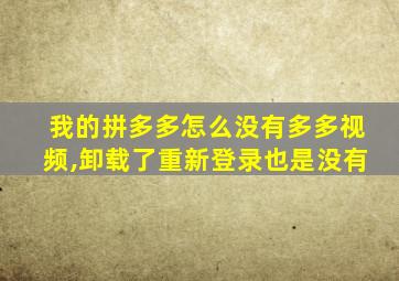 我的拼多多怎么没有多多视频,卸载了重新登录也是没有