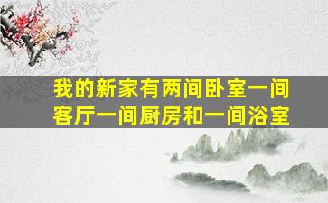 我的新家有两间卧室一间客厅一间厨房和一间浴室