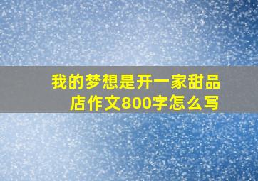 我的梦想是开一家甜品店作文800字怎么写