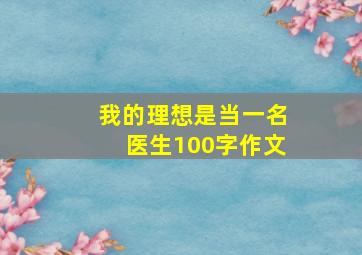 我的理想是当一名医生100字作文