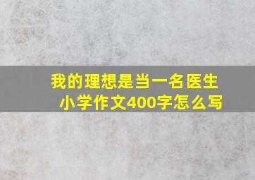 我的理想是当一名医生小学作文400字怎么写