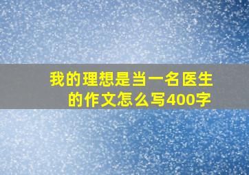 我的理想是当一名医生的作文怎么写400字