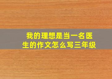 我的理想是当一名医生的作文怎么写三年级