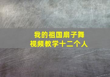 我的祖国扇子舞视频教学十二个人