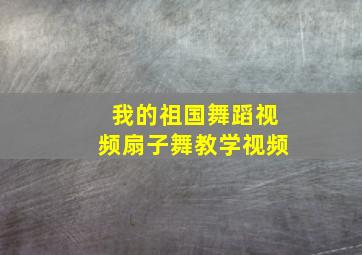 我的祖国舞蹈视频扇子舞教学视频