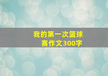 我的第一次篮球赛作文300字